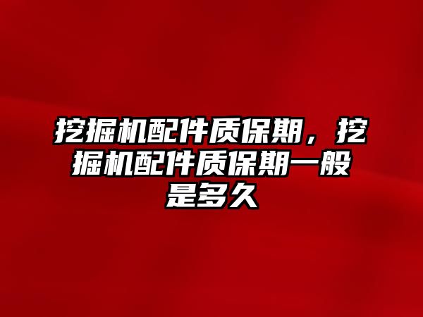 挖掘機(jī)配件質(zhì)保期，挖掘機(jī)配件質(zhì)保期一般是多久