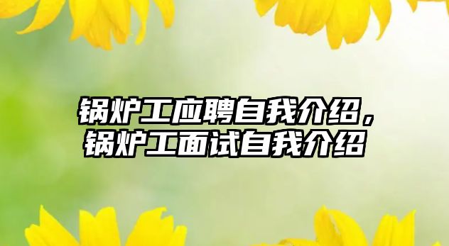 鍋爐工應聘自我介紹，鍋爐工面試自我介紹