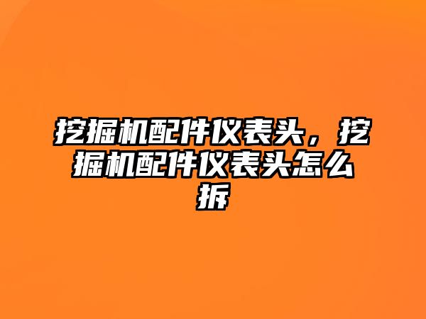 挖掘機配件儀表頭，挖掘機配件儀表頭怎么拆