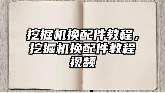 挖掘機換配件教程，挖掘機換配件教程視頻