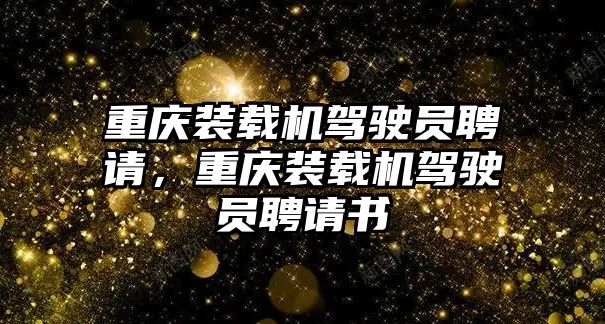 重慶裝載機(jī)駕駛員聘請，重慶裝載機(jī)駕駛員聘請書