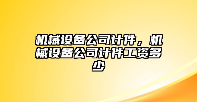 機(jī)械設(shè)備公司計(jì)件，機(jī)械設(shè)備公司計(jì)件工資多少