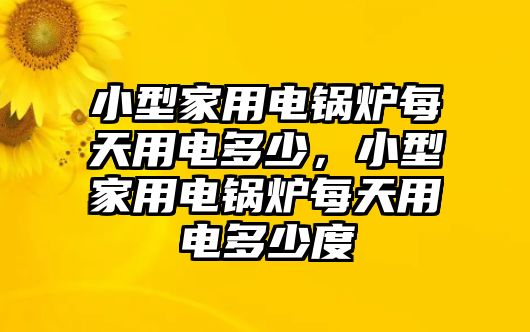 小型家用電鍋爐每天用電多少，小型家用電鍋爐每天用電多少度