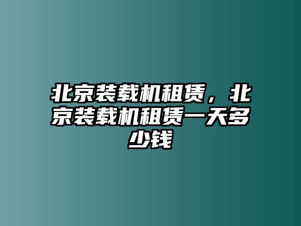 北京裝載機(jī)租賃，北京裝載機(jī)租賃一天多少錢(qián)