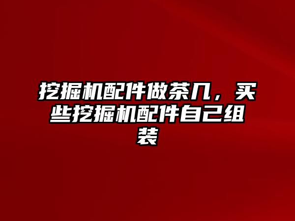 挖掘機配件做茶幾，買些挖掘機配件自己組裝