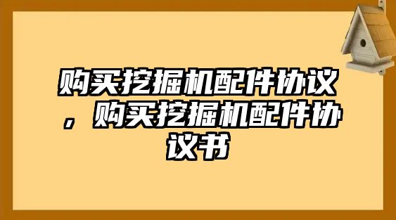 購買挖掘機(jī)配件協(xié)議，購買挖掘機(jī)配件協(xié)議書