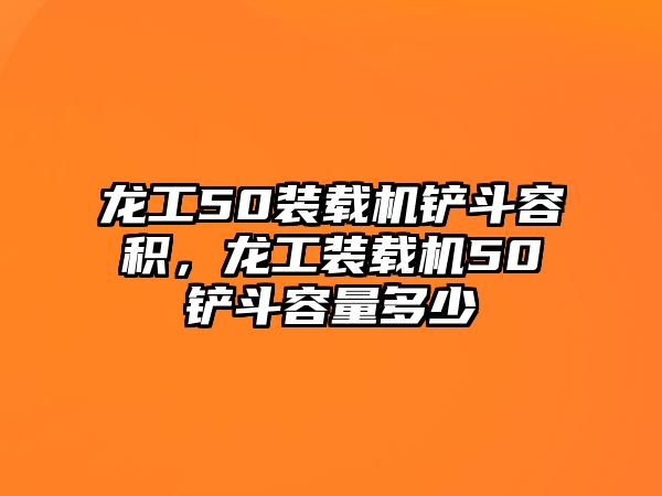 龍工50裝載機鏟斗容積，龍工裝載機50鏟斗容量多少