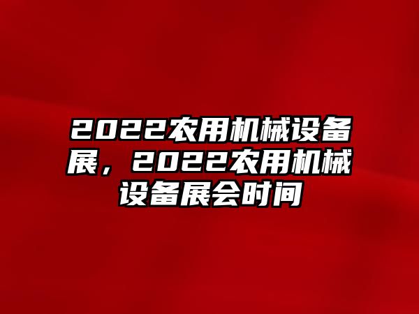 2022農(nóng)用機(jī)械設(shè)備展，2022農(nóng)用機(jī)械設(shè)備展會(huì)時(shí)間