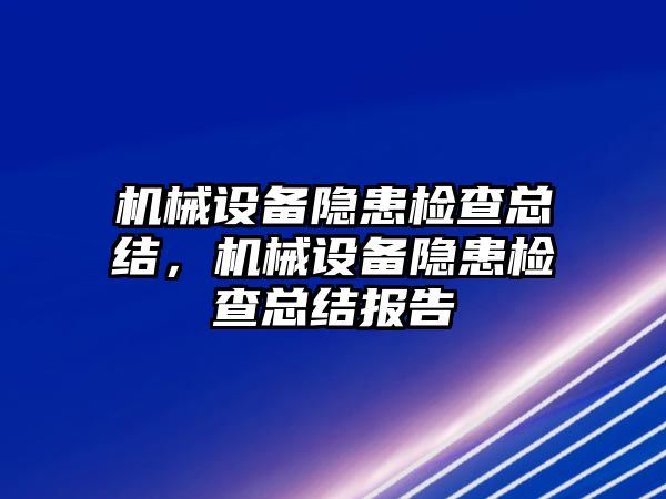 機(jī)械設(shè)備隱患檢查總結(jié)，機(jī)械設(shè)備隱患檢查總結(jié)報告