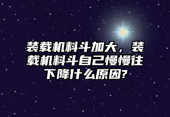 裝載機料斗加大，裝載機料斗自己慢慢往下降什么原因?