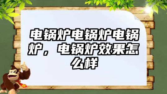 電鍋爐電鍋爐電鍋爐，電鍋爐效果怎么樣