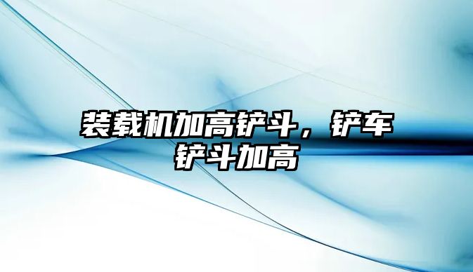 裝載機(jī)加高鏟斗，鏟車鏟斗加高