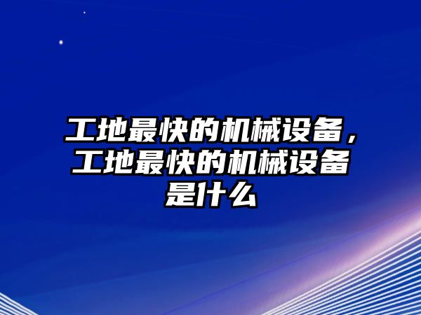 工地最快的機械設備，工地最快的機械設備是什么