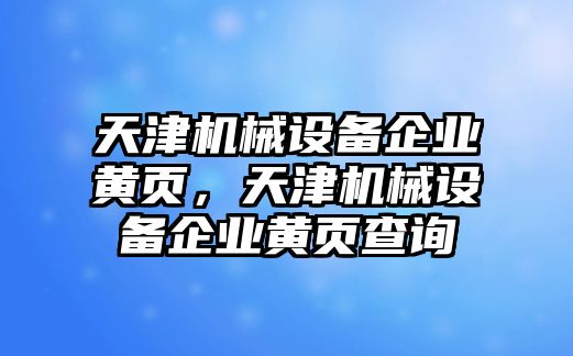 天津機械設(shè)備企業(yè)黃頁，天津機械設(shè)備企業(yè)黃頁查詢