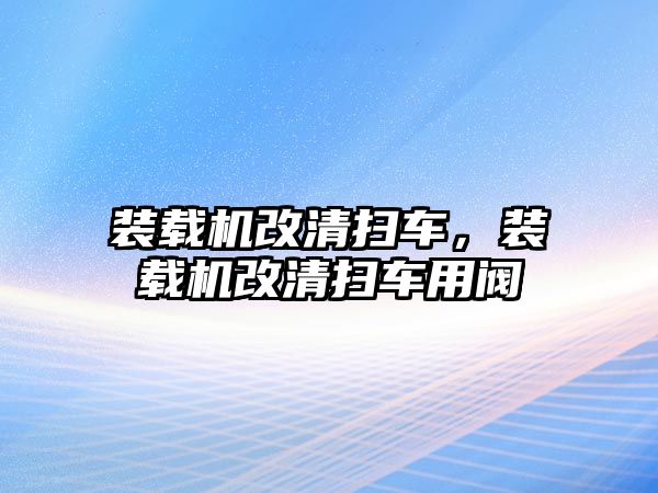 裝載機改清掃車，裝載機改清掃車用閥