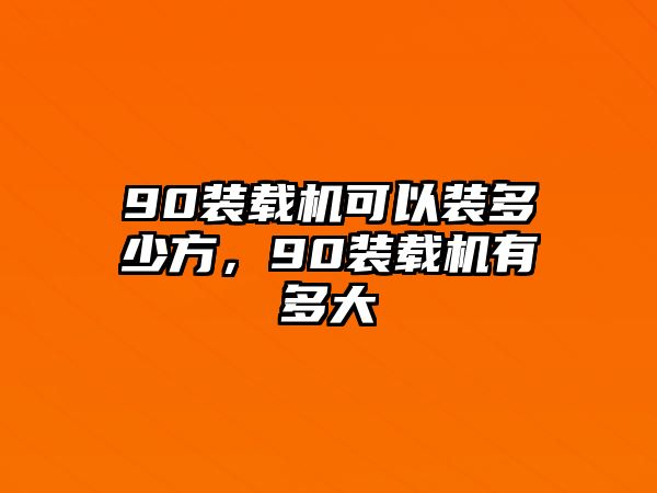 90裝載機(jī)可以裝多少方，90裝載機(jī)有多大