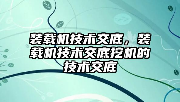 裝載機技術(shù)交底，裝載機技術(shù)交底挖機的技術(shù)交底