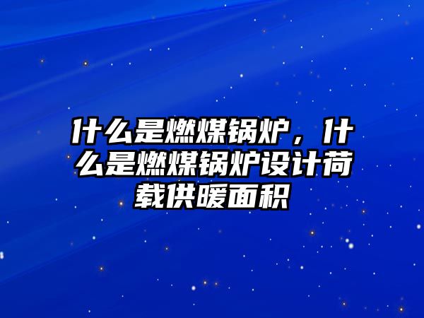 什么是燃煤鍋爐，什么是燃煤鍋爐設計荷載供暖面積