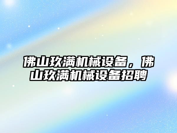 佛山玖滿機械設備，佛山玖滿機械設備招聘