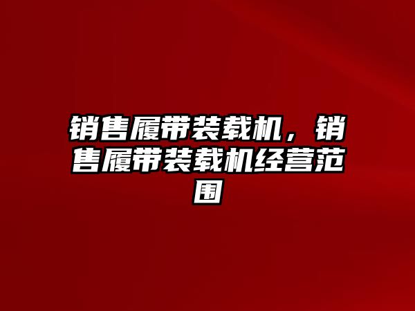 銷售履帶裝載機，銷售履帶裝載機經(jīng)營范圍