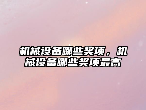 機械設備哪些獎項，機械設備哪些獎項最高