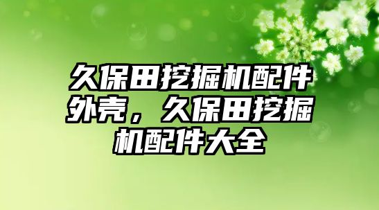 久保田挖掘機(jī)配件外殼，久保田挖掘機(jī)配件大全