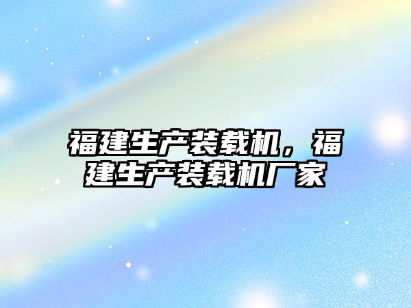 福建生產裝載機，福建生產裝載機廠家