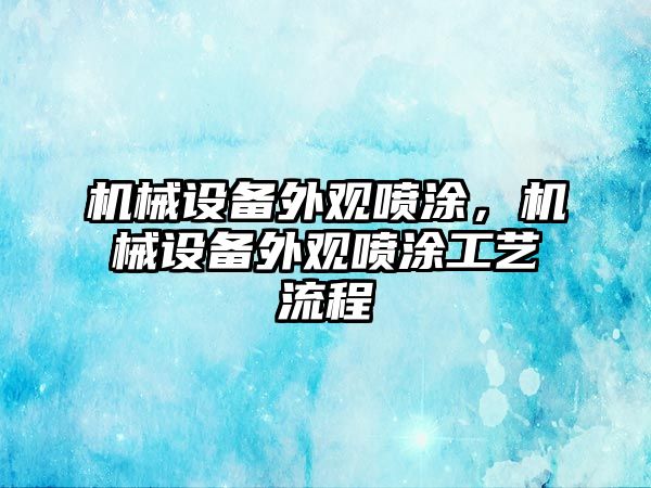 機械設備外觀噴涂，機械設備外觀噴涂工藝流程