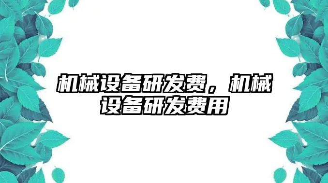 機(jī)械設(shè)備研發(fā)費(fèi)，機(jī)械設(shè)備研發(fā)費(fèi)用