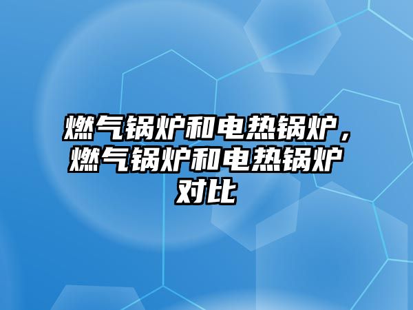 燃氣鍋爐和電熱鍋爐，燃氣鍋爐和電熱鍋爐對比