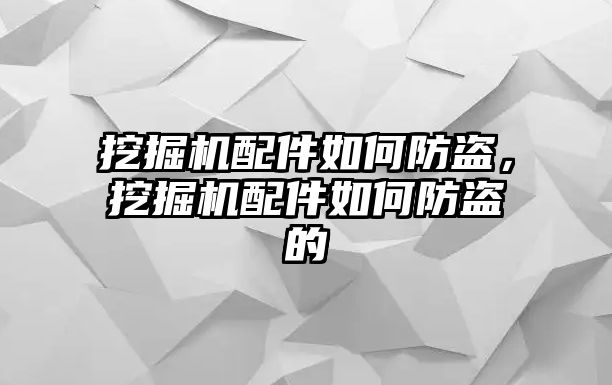 挖掘機配件如何防盜，挖掘機配件如何防盜的