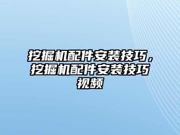 挖掘機配件安裝技巧，挖掘機配件安裝技巧視頻