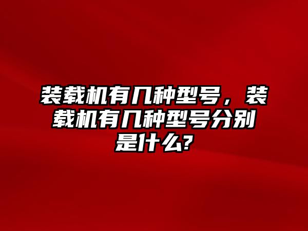 裝載機有幾種型號，裝載機有幾種型號分別是什么?