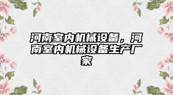 河南室內(nèi)機(jī)械設(shè)備，河南室內(nèi)機(jī)械設(shè)備生產(chǎn)廠家