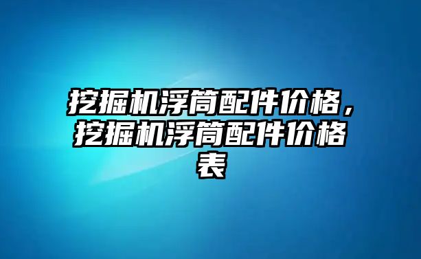 挖掘機浮筒配件價格，挖掘機浮筒配件價格表