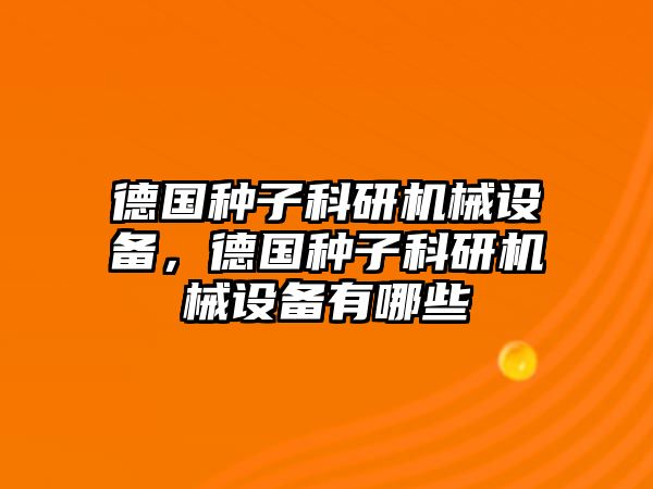 德國種子科研機械設備，德國種子科研機械設備有哪些