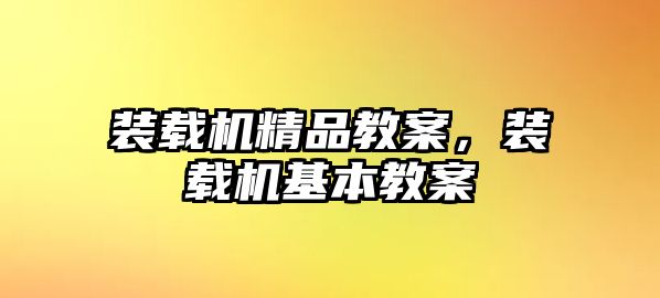 裝載機(jī)精品教案，裝載機(jī)基本教案