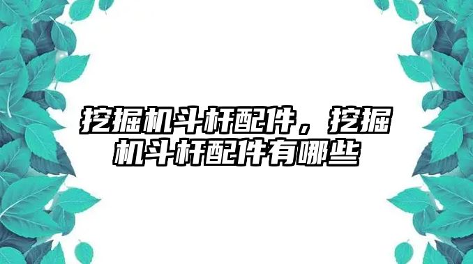 挖掘機(jī)斗桿配件，挖掘機(jī)斗桿配件有哪些