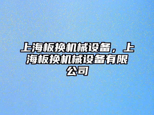 上海板換機(jī)械設(shè)備，上海板換機(jī)械設(shè)備有限公司