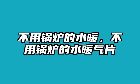 不用鍋爐的水暖，不用鍋爐的水暖氣片