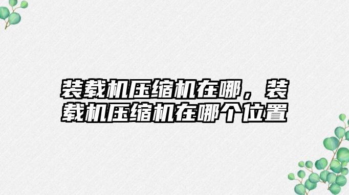 裝載機(jī)壓縮機(jī)在哪，裝載機(jī)壓縮機(jī)在哪個位置