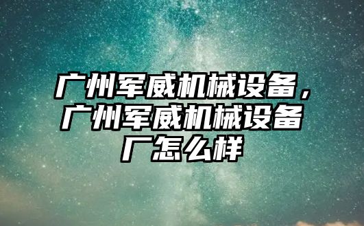 廣州軍威機械設備，廣州軍威機械設備廠怎么樣