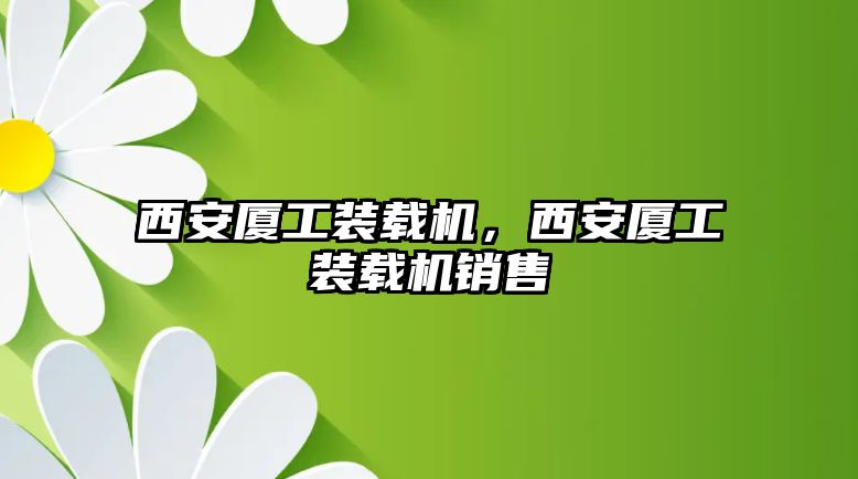 西安廈工裝載機(jī)，西安廈工裝載機(jī)銷售