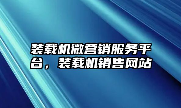 裝載機(jī)微營(yíng)銷服務(wù)平臺(tái)，裝載機(jī)銷售網(wǎng)站