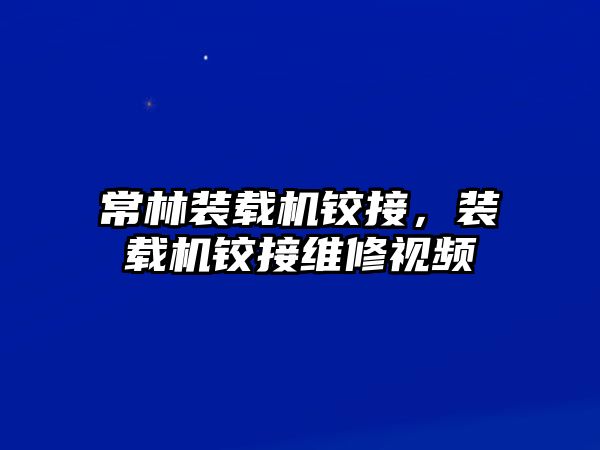 常林裝載機(jī)鉸接，裝載機(jī)鉸接維修視頻