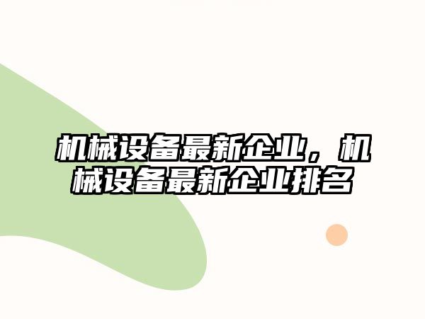 機械設備最新企業(yè)，機械設備最新企業(yè)排名