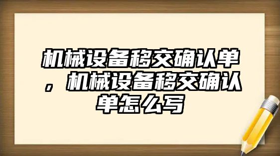 機械設(shè)備移交確認單，機械設(shè)備移交確認單怎么寫