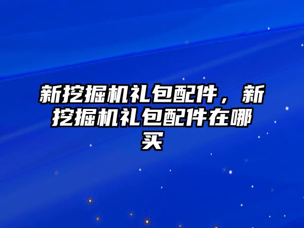 新挖掘機禮包配件，新挖掘機禮包配件在哪買