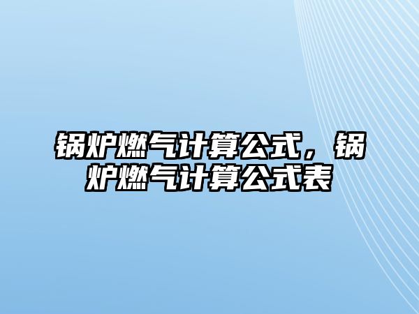 鍋爐燃?xì)庥?jì)算公式，鍋爐燃?xì)庥?jì)算公式表