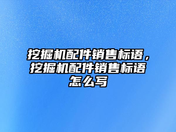 挖掘機配件銷售標語，挖掘機配件銷售標語怎么寫